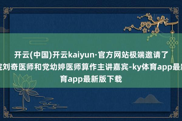 开云(中国)开云kaiyun·官方网站极端邀请了儿童病院刘奇医师和党幼婷医师算作主讲嘉宾-ky体育a