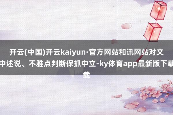 开云(中国)开云kaiyun·官方网站和讯网站对文中述说、不雅点判断保抓中立-ky体育app最新版下