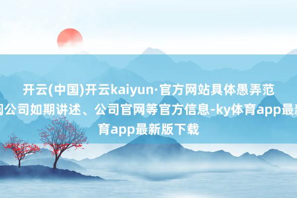 开云(中国)开云kaiyun·官方网站具体愚弄范围请参阅公司如期讲述、公司官网等官方信息-ky体育a