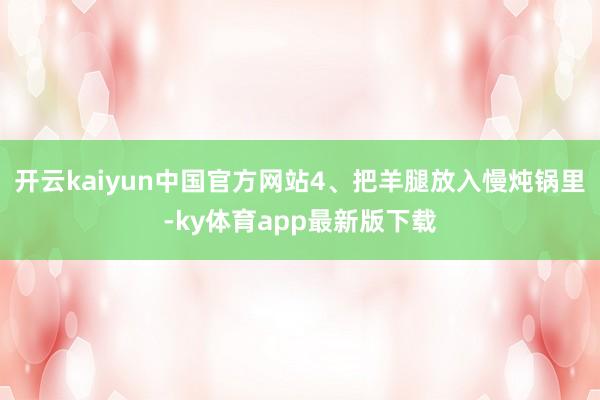 开云kaiyun中国官方网站4、把羊腿放入慢炖锅里-ky体育app最新版下载