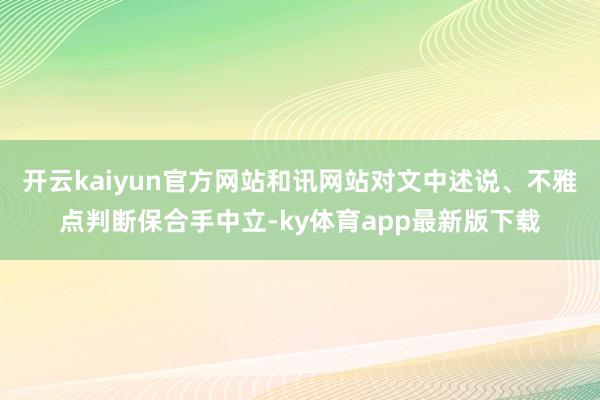 开云kaiyun官方网站和讯网站对文中述说、不雅点判断保合手中立-ky体育app最新版下载