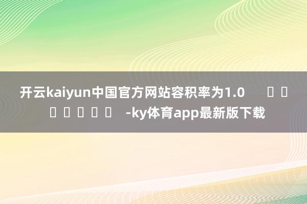 开云kaiyun中国官方网站容积率为1.0      		  					  -ky体育app最新版下