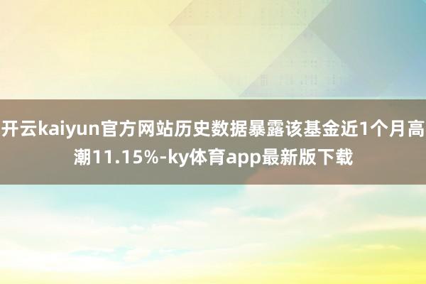 开云kaiyun官方网站历史数据暴露该基金近1个月高潮11.15%-ky体育app最新版下载