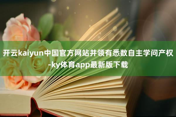 开云kaiyun中国官方网站并领有悉数自主学问产权-ky体育app最新版下载