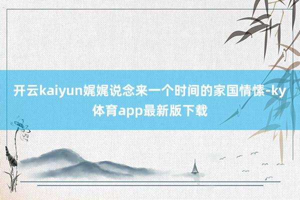 开云kaiyun娓娓说念来一个时间的家国情愫-ky体育app最新版下载