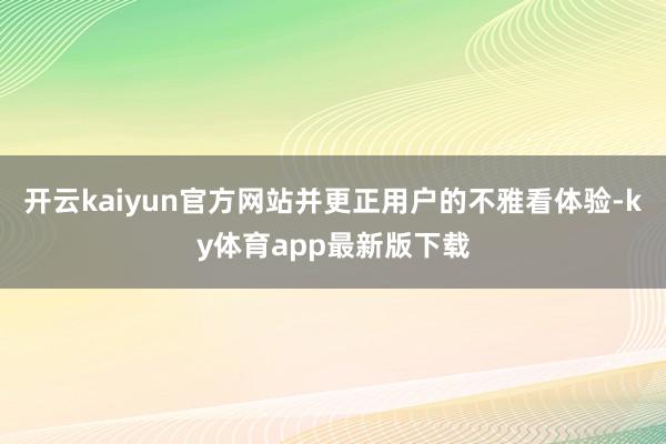 开云kaiyun官方网站并更正用户的不雅看体验-ky体育app最新版下载