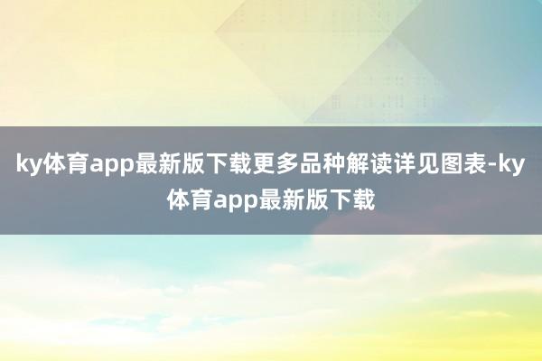 ky体育app最新版下载更多品种解读详见图表-ky体育app最新版下载