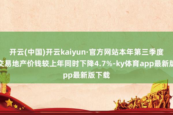 开云(中国)开云kaiyun·官方网站本年第三季度德邦交易地产价钱较上年同时下降4.7%-ky体育a
