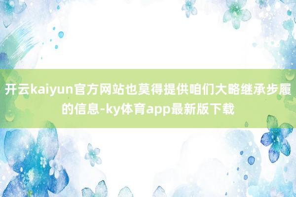 开云kaiyun官方网站也莫得提供咱们大略继承步履的信息-ky体育app最新版下载