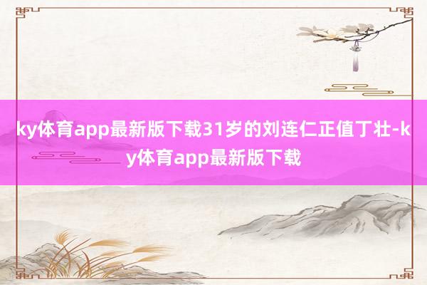 ky体育app最新版下载31岁的刘连仁正值丁壮-ky体育app最新版下载