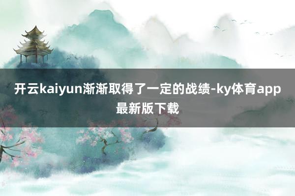 开云kaiyun渐渐取得了一定的战绩-ky体育app最新版下载