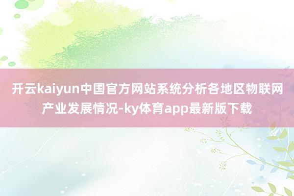 开云kaiyun中国官方网站系统分析各地区物联网产业发展情况-ky体育app最新版下载