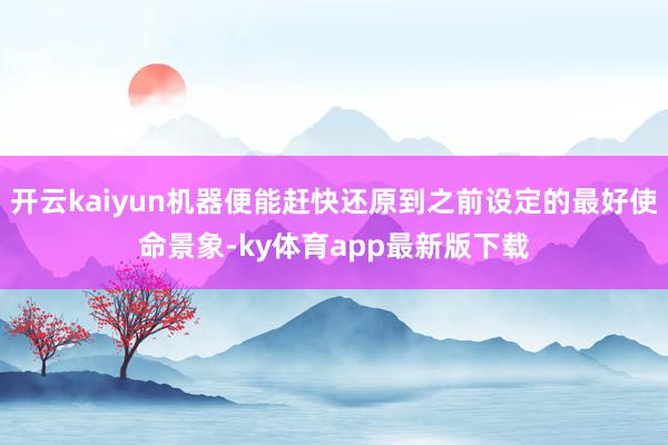 开云kaiyun机器便能赶快还原到之前设定的最好使命景象-ky体育app最新版下载
