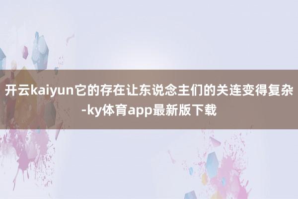 开云kaiyun它的存在让东说念主们的关连变得复杂-ky体育app最新版下载