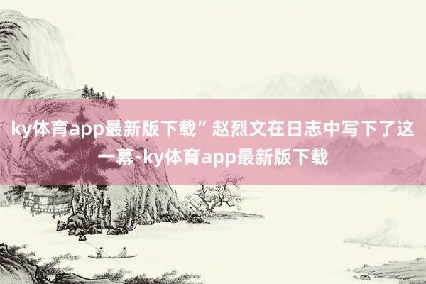 ky体育app最新版下载”赵烈文在日志中写下了这一幕-ky体育app最新版下载