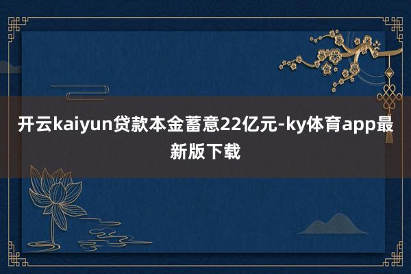 开云kaiyun贷款本金蓄意22亿元-ky体育app最新版下载