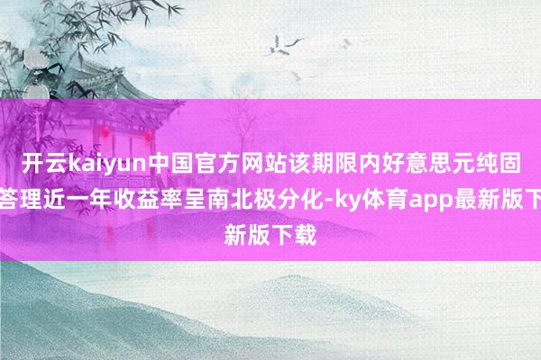 开云kaiyun中国官方网站该期限内好意思元纯固收答理近一年收益率呈南北极分化-ky体育app最新版
