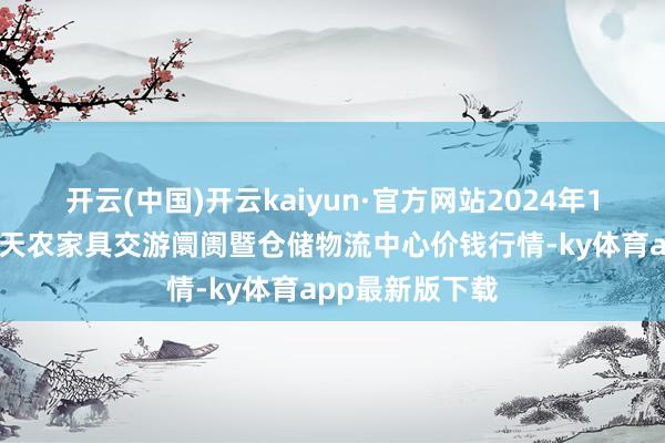 开云(中国)开云kaiyun·官方网站2024年12月6日武威昊天农家具交游阛阓暨仓储物流中心价钱行情-ky体育app最新版下载