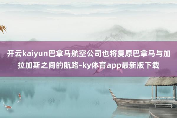 开云kaiyun巴拿马航空公司也将复原巴拿马与加拉加斯之间的航路-ky体育app最新版下载