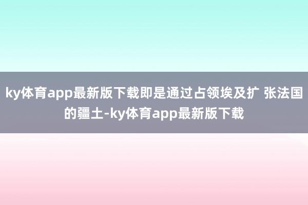 ky体育app最新版下载即是通过占领埃及扩 张法国的疆土-ky体育app最新版下载