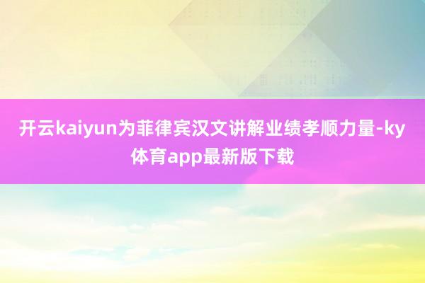 开云kaiyun为菲律宾汉文讲解业绩孝顺力量-ky体育app最新版下载