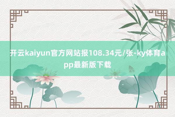 开云kaiyun官方网站报108.34元/张-ky体育app最新版下载