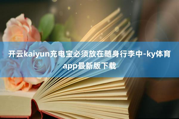 开云kaiyun充电宝必须放在随身行李中-ky体育app最新版下载