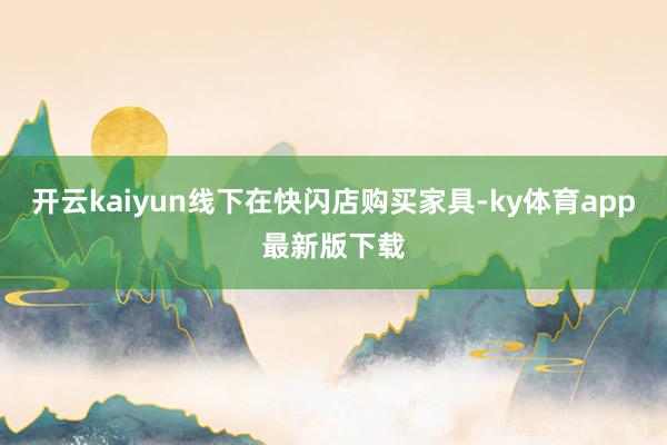开云kaiyun线下在快闪店购买家具-ky体育app最新版下载
