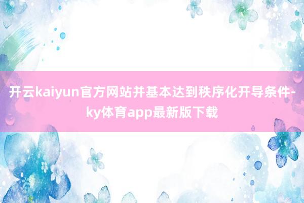 开云kaiyun官方网站并基本达到秩序化开导条件-ky体育app最新版下载