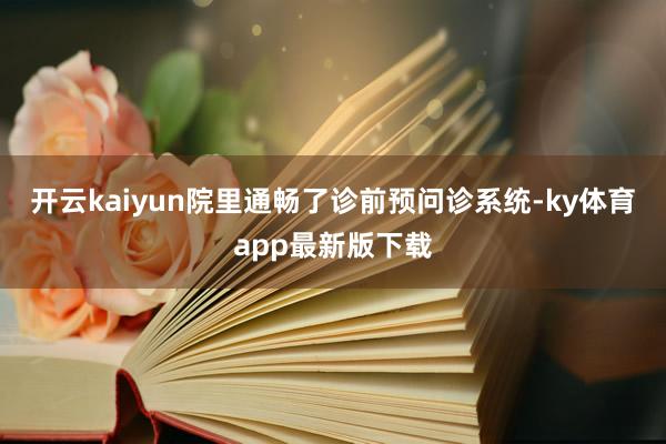 开云kaiyun院里通畅了诊前预问诊系统-ky体育app最新版下载