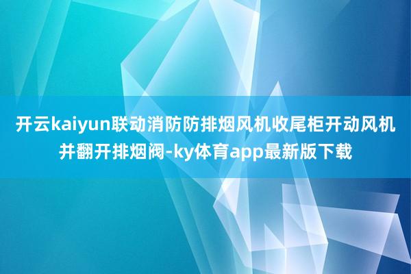 开云kaiyun联动消防防排烟风机收尾柜开动风机并翻开排烟阀-ky体育app最新版下载