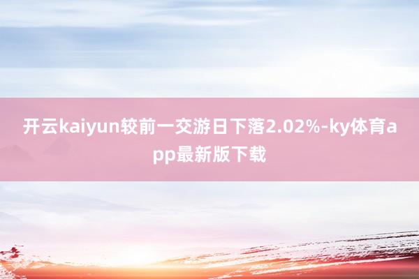开云kaiyun较前一交游日下落2.02%-ky体育app最新版下载