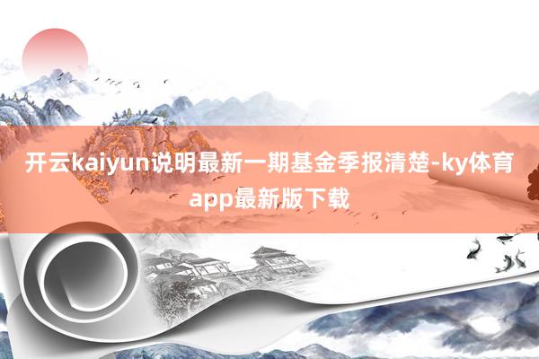开云kaiyun说明最新一期基金季报清楚-ky体育app最新版下载