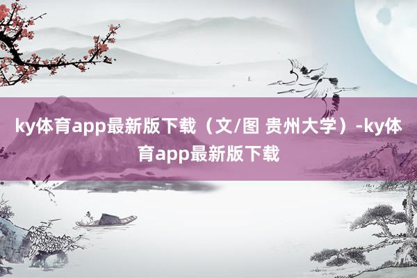 ky体育app最新版下载(文/图 贵州大学)-ky体育app最新版下载