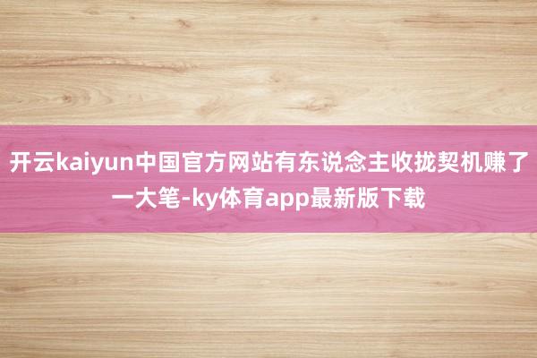 开云kaiyun中国官方网站有东说念主收拢契机赚了一大笔-ky体育app最新版下载