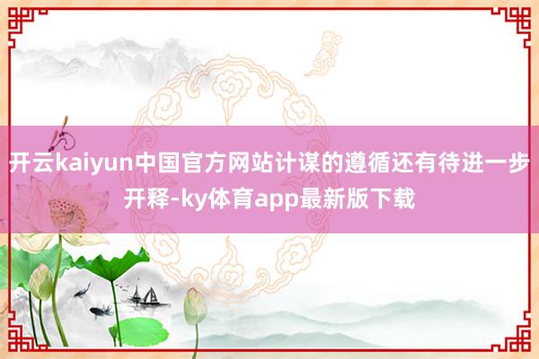 开云kaiyun中国官方网站计谋的遵循还有待进一步开释-ky体育app最新版下载