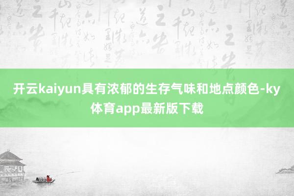 开云kaiyun具有浓郁的生存气味和地点颜色-ky体育app最新版下载