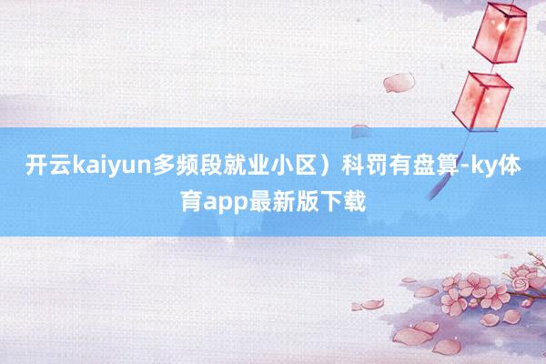 开云kaiyun多频段就业小区)科罚有盘算-ky体育app最新版下载