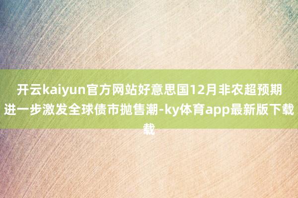 开云kaiyun官方网站好意思国12月非农超预期进一步激发全球债市抛售潮-ky体育app最新版下载