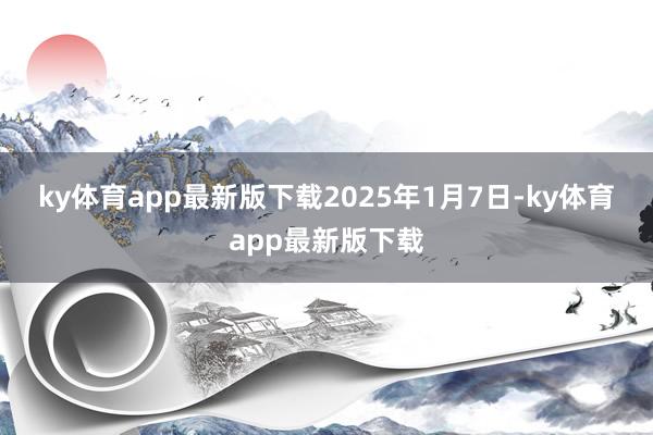 ky体育app最新版下载　　2025年1月7日-ky体育app最新版下载