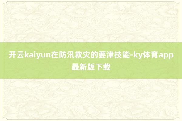 开云kaiyun在防汛救灾的要津技能-ky体育app最新版下载