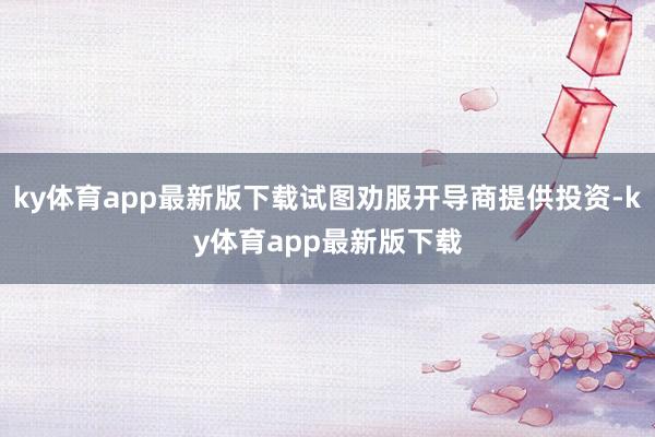 ky体育app最新版下载试图劝服开导商提供投资-ky体育app最新版下载