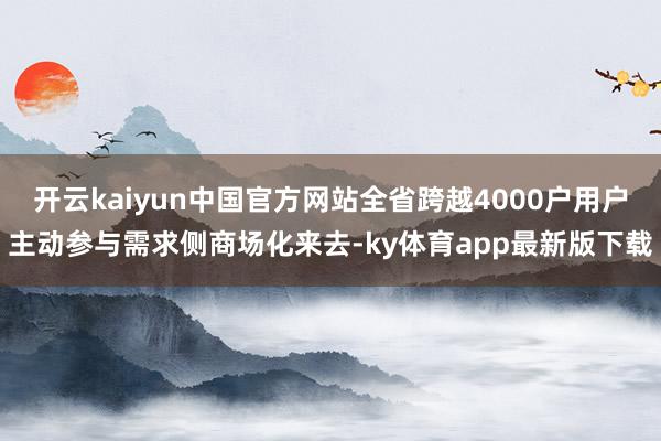 开云kaiyun中国官方网站全省跨越4000户用户主动参与需求侧商场化来去-ky体育app最新版下载