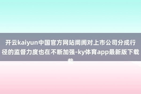 开云kaiyun中国官方网站阛阓对上市公司分成行径的监督力度也在不断加强-ky体育app最新版下载
