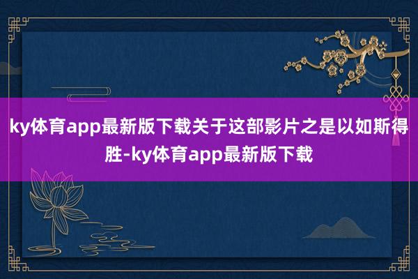 ky体育app最新版下载关于这部影片之是以如斯得胜-ky体育app最新版下载