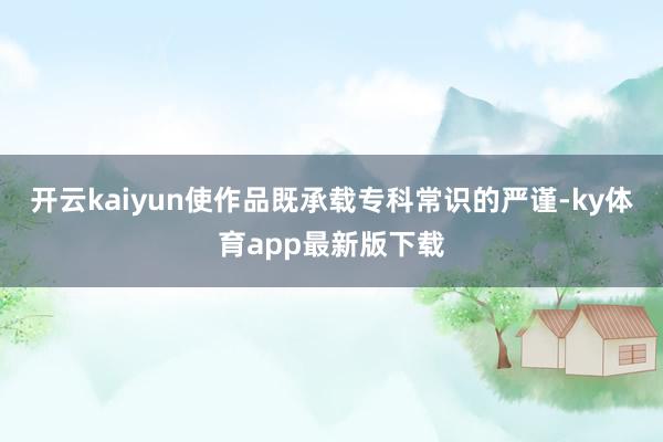 开云kaiyun使作品既承载专科常识的严谨-ky体育app最新版下载