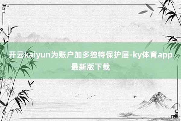 开云kaiyun为账户加多独特保护层-ky体育app最新版下载