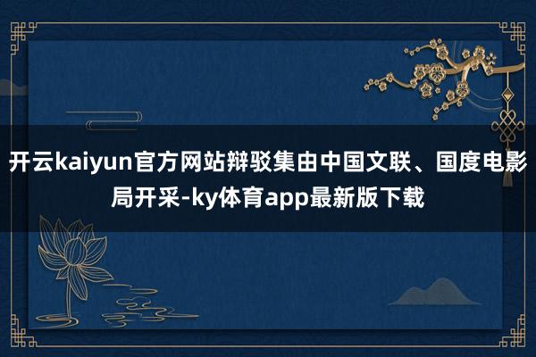 开云kaiyun官方网站辩驳集由中国文联、国度电影局开采-ky体育app最新版下载