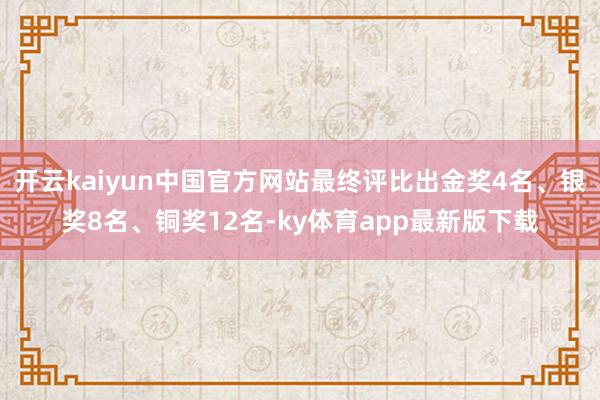 开云kaiyun中国官方网站最终评比出金奖4名、银奖8名、铜奖12名-ky体育app最新版下载