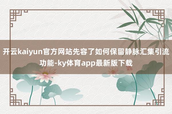 开云kaiyun官方网站先容了如何保留静脉汇集引流功能-ky体育app最新版下载